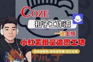 Coze扣子智能体工作流一键生成“小红薯批量造图工坊“工作流，全流程保姆级教学-乌龙学社
