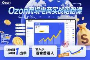 Ozon跨境电商实战陪跑课，教你从0到1出单，投入少适合普通人-乌龙学社
