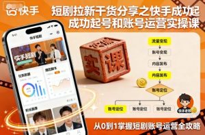 短剧拉新干货分享之快手成功起号和账号运营实操课-乌龙学社