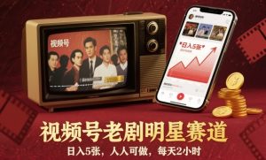 视频号老剧明星赛道,日入5张,人人可做,每天2小时-乌龙学社