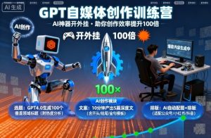 GPT自媒体创作训练营：AI神器开外挂，助你创作效率提升100倍-乌龙学社