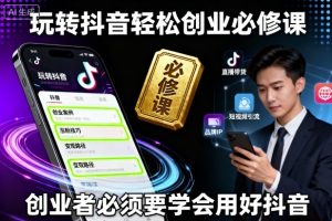 玩转抖音轻松创业必修课，创业者必须要学会用好抖音-乌龙学社