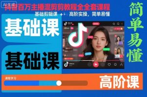 抖音百万主播混剪教程全套课程,基础剪辑课+高阶实操,简单易懂-乌龙学社