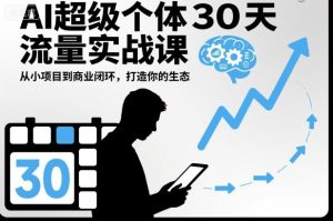 AI超级个体30天流量实战课,从小项目到商业闭环,打造你的生态-乌龙学社