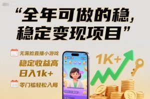 全年可做的稳定变现项目，无需露脸直播小游戏，稳定收益高，日入1k+，零门槛轻松入局【揭秘】-乌龙学社