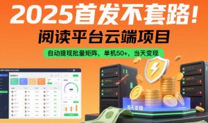 2025首发不套路！阅读平台云端项目，自动提现批量矩阵，单机50+，当天变现【揭秘】-乌龙学社