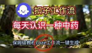 Coze扣子工作流一键生成每天认识一种中药短视频，保姆级搭建教学-乌龙学社