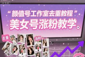 颜值号工作室去重教程，美女号涨粉教学-乌龙学社