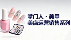 美甲店运营销售系列,助力美甲店老板及从业者提升运营、销售与管理能力-乌龙学社