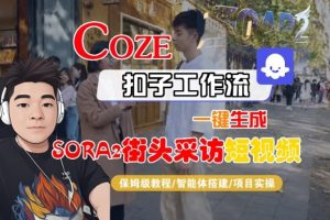 Coze扣子智能体工作流一键生成“SORA2街头采访“短视频，全流程保姆级教学-乌龙学社