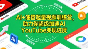AI+油管起量视频训练营，助力你超级加速AI YouTube变现进度​-乌龙学社