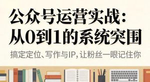 公众号运营实战，从定位到变现的全流程，从0到1的系统突围-乌龙学社