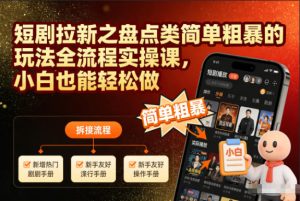 短剧拉新之盘点类简单粗暴的玩法全流程实操课，小白也能轻松做-乌龙学社