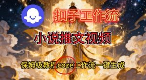 Coze扣子智能体工作流一键生成小说推文视频，保姆级搭建教学-乌龙学社