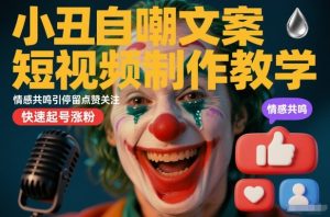小丑自嘲文案短视频制作教学，情感共鸣引停留点赞关注，快速起号涨粉-乌龙学社