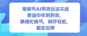 视频号AI带货玩法实战，赛道中年妈妈装，精细化账号，制作轻松，稳定出单-乌龙学社