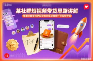 某社群短视频带货思路讲解,爆单大咖整合之经验为你年底爆单打号保驾护航-乌龙学社