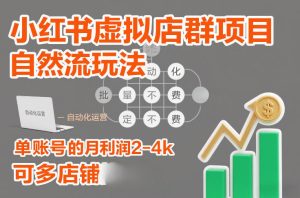 小红书虚拟店群项目，自然流玩法，批量自动化，稳定不费号，单账号的月利润2-4k，可多店矩阵-乌龙学社