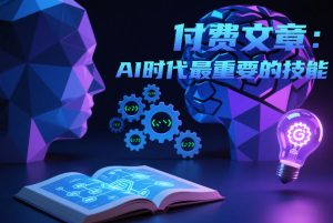付费文章：AI时代最重要的技能-乌龙学社