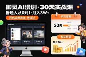 御灵AI漫剧30天实战课，普通人从0到1，月入3W+，别错过这个百亿级新赛（更新中）-乌龙学社