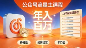 公众号流量主零门槛賺钱秘籍！覆盖全环节实战技巧，IP搭建+矩阵运营，月入几个W-乌龙学社