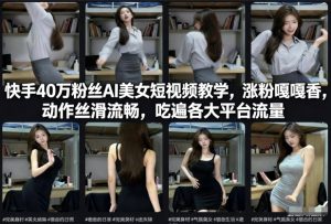 快手40万粉丝博主AI美女短视频教学，涨粉嘎嘎香，动作丝滑流畅，吃遍各大平台流量-乌龙学社