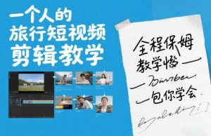 一个人的旅行短视频剪辑教学,全程保姆级教学包你学会-乌龙学社
