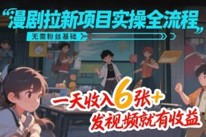 漫剧拉新项目实操全流程，无需粉丝基础，一天收入6张+，发视频就有收益-乌龙学社