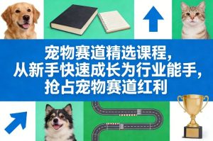 宠物赛道精选课程，从新手快速成长为行业能手，抢占宠物赛道红利-乌龙学社