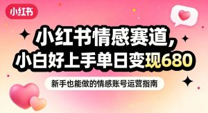 小红书情感赛道,抓准女性情绪刚需,小白好上手单日变现680-乌龙学社