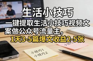一键提取生活小技巧视频文案做公众号流量主，1天3-5篇爆文收益2-5张-乌龙学社