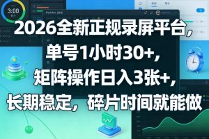 2026全新正规录屏平台，单号1小时30+，矩阵操作日入3张+，长期稳定，碎片时间就能做【揭秘】-乌龙学社