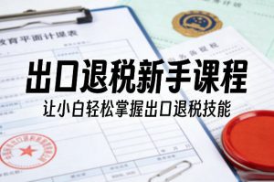 出口退税新手课程，让小白轻松掌握出口退税技能-乌龙学社