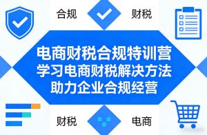 电商财税合规特训营，学习电商财税解决方法，助力企业合规经营-乌龙学社