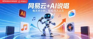 网易云+AI说唱，每天半小时，AI内容创作+流量变现，轻松月入1W-乌龙学社