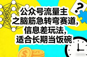 公众号流量主之脑筋急转弯赛道，信息差玩法，适合长期当饭碗-乌龙学社