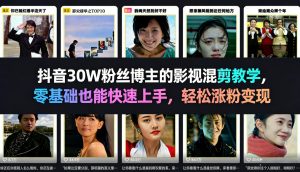 抖音30W粉丝博主的影视混剪教学，零基础也能快速上手，轻松涨粉变现-乌龙学社