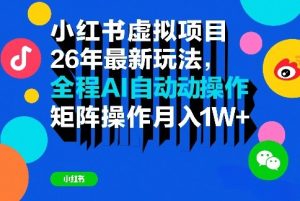 小红书虚拟项目26年最新玩法，全程AI自动操作，矩阵操作月入1W＋【揭秘】-乌龙学社