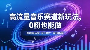 高流量音乐赛道新玩法，0粉也能做，冷启动破万播，轻松涨粉变现-乌龙学社