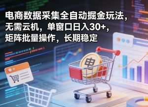 独家电商数据采集全自动掘金玩法，无需云机，单窗口日入30+，矩阵批量操作，长期稳定【揭秘】-乌龙学社