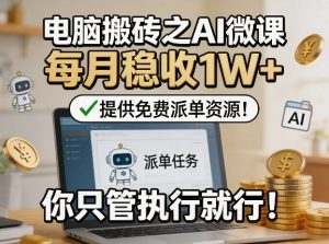 电脑搬砖之AI微课,每月稳收1W+,提供免费派单资源!你只管执行就行-乌龙学社