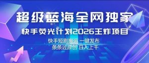 超级蓝海全网独家,快手荧光计划2026王炸项目,日入1k+,快手短剧搬运,一键发布,条条过原创【揭秘】-乌龙学社