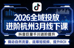 2026全域投放进阶杭州3月线下课,抖音巨量千川进阶提升,撬动自然流量、连爆短视频、提升ROI-乌龙学社