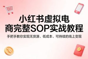 小红书虚拟电商完整SOP实战教程,手把手教你,实现无货源、低成本、可持续的线上变现-乌龙学社