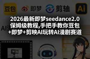2026最新即梦seedance2.0保姆级教程,手把手教你豆包+即梦+剪映AI玩转AI漫剧赛道-乌龙学社
