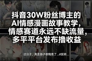 抖音30W粉丝博主的AI情感漫画故事教学，情感赛道永远不缺流量，多平台发布撸收益！-乌龙学社