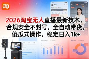 2026淘宝无人直播最新技术，合规安全不封号，全自动带货，傻瓜式操作，稳定日入1k+【揭秘】-乌龙学社
