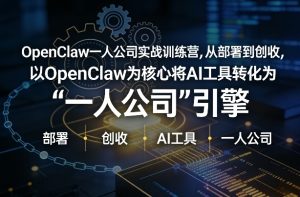 OpenClaw小龙虾+一人公司实战训练营，从部署到创收，将AI工具转化为“一人公司”引擎，低成本变现（更新）-乌龙学社