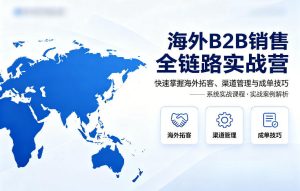 海外B2B销售全链路实战营，快速掌握海外拓客、渠道管理与成单技巧-乌龙学社