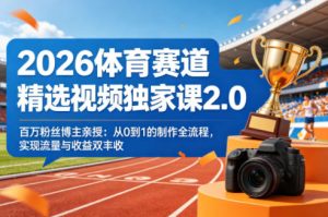 2026体育赛道精选视频独家课2.0,百万粉丝博主亲授:从0到1的制作全流程,实现流量与收益双丰收-乌龙学社